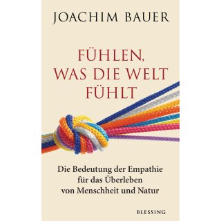 Bauer, Joachim - Fühlen, was die Welt fühlt: Die Bedeutung der Empathie für das Überleben von Menschheit und Natur (HC)