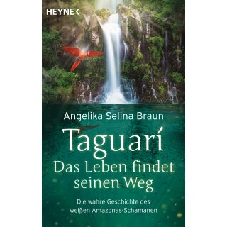 Braun, Angelika Selina -  Taguari. Das Leben findet seinen Weg - Die wahre Geschichte des weißen Amazonas-Schamanen