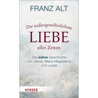 Alt, Franz -  Die außergewöhnlichste Liebe aller Zeiten - Die wahre Geschichte von Jesus, Maria Magdalena und Judas (HC)