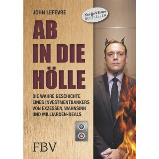 LeFevre, John -  Ab in die Hölle - Die wahre Geschichte eines Investmentbankers von Exzessen, Wahnsinn und Milliarden-Deals