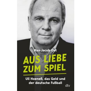 Ost, Max-Jacob -  Aus Liebe zum Spiel - Uli Hoeneß, das Geld und der deutsche Fußball | „Eine der besten Aufarbeitungen der Bundesligageschichte.“ Sven Voss