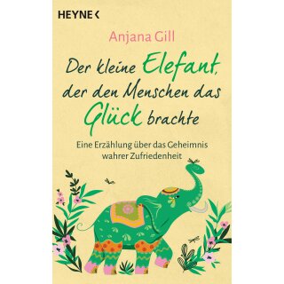 Gill, Anjana -  Der kleine Elefant, der den Menschen das Glück brachte - Eine Erzählung über das Geheimnis wahrer Zufriedenheit