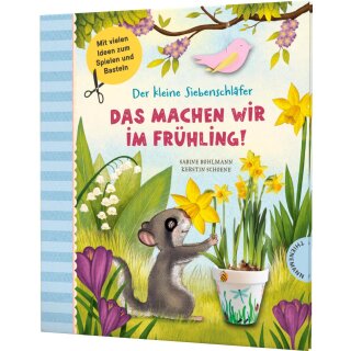 Bohlmann, Sabine - Der kleine Siebenschläfer Der kleine Siebenschläfer: Das machen wir im Frühling! - Bastel-Ideen und Rezepte