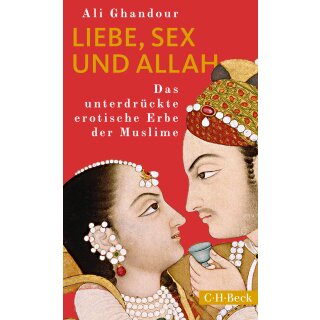 Ghandour, Ali - Liebe, Sex und Allah: Das unterdrückte erotische Erbe der Muslime (TB)