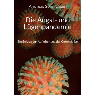 Sönnichsen, Andreas -  Die Angst- und Lügenpandemie - Ein Beitrag zur Aufarbeitung der Coronakrise