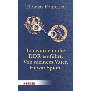 Raufeisen, Thomas - Ich wurde in die DDR entführt. Von meinem Vater. Er war Spion. - Eine deutsche Tragödie