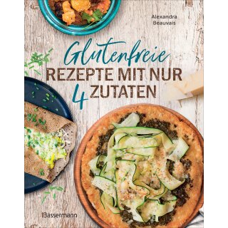 Beauvais, Alexandra -  Glutenfreie Rezepte mit nur 4 Zutaten - Unkompliziert Kochen mit ganz normalen Zutaten (HC)