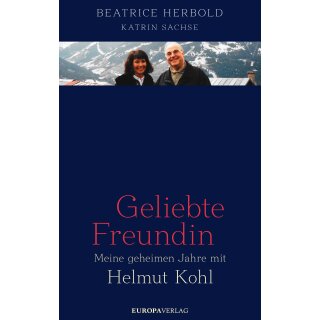 Herbold, Beatrice und Sachse, Katrin - Geliebte Freundin: Meine geheimen Jahre mit Helmut Kohl (HC)