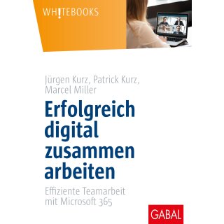 Kurz, Jürgen / Kurz, Patrick / Miller, Marcel - Erfolgreich digital zusammen arbeiten: Effiziente Teamarbeit mit Microsoft 365 (Whitebooks) (HC)